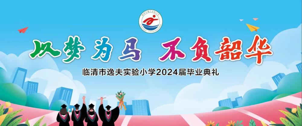 金芒果教育|臨清市逸夫實驗小學(本校)2024年“以夢為馬  不負韶華”畢業典禮紀實